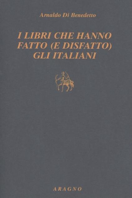 Libri che hanno fatto (e disfatto) gli italiani - Arnaldo Di Benedetto - copertina
