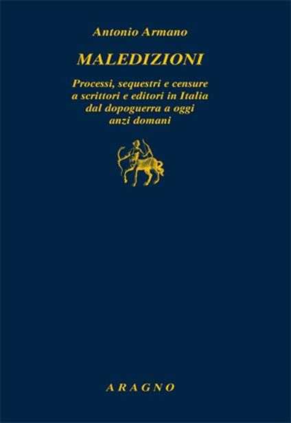 Maledizioni. Processi, sequestri e censure a scrittori e editori in Italia dal dopoguerra a oggi anzi a domani - Antonio Armano - copertina