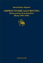 «Sopravvivere alle rovine». Diario privato di un banchiere (Roma 1943-1945)