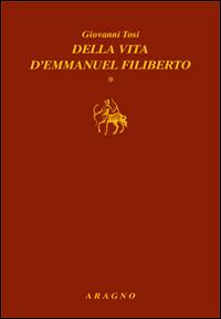 Della vita d'Emmanuel Filiberto - Giovanni Tosi - copertina