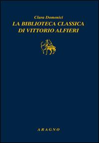 La biblioteca classica di Vittorio Alfieri - Clara Domenici - copertina
