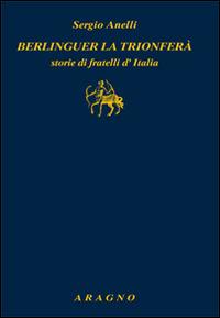 Berlinguer la trionferà. Storie di fratelli d'Italia - Sergio Anelli - copertina