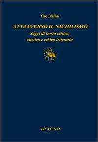 Attraverso il nichilismo. Saggi di teoria critica, estetica e critica letteraria - Tito Perlini - copertina