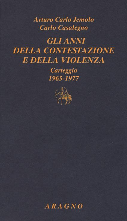 Gli anni della contestazione e della violenza. Carteggio 1965-1977 - Arturo Carlo Jemolo,Carlo Casalegno - copertina