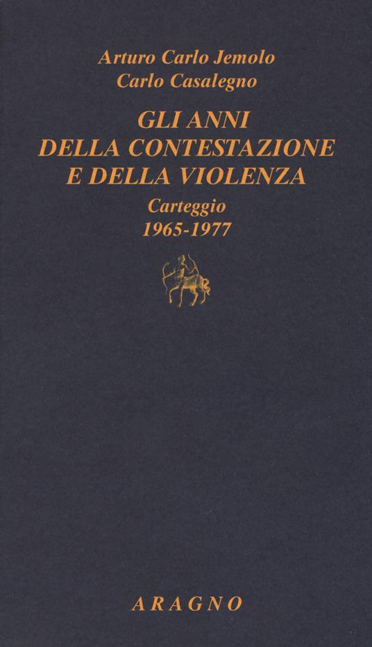 Gli anni della contestazione e della violenza. Carteggio 1965-1977 - Arturo Carlo Jemolo,Carlo Casalegno - copertina