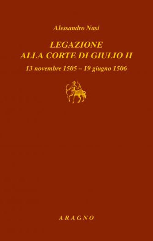 Legazione alla corte di Giulio II. 13 novembre 1505-19 giugno 1506 - Alessandro Nasi - copertina