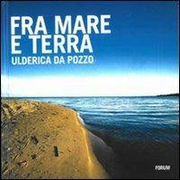 Fra mare e terra. Pescatori e paesaggi culturali del Friuli Venezia Giulia - Ulderica Da Pozzo - copertina