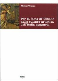 Per la fama di Tiziano nella cultura artistica dell'Italia spagnola. Da Milano al viceregno - Marsel Grosso - copertina