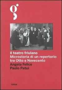 Il teatro friulano. Microstoria di un repertorio tra Otto e Novecento - Angela Felice,Paolo Patui - copertina