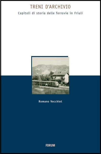 Treni d'archivio. Capitoli di storia delle ferrovie in Friuli - Romano Vecchiet - copertina