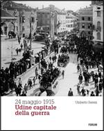 24 maggio 1915. Udine capitale della guerra