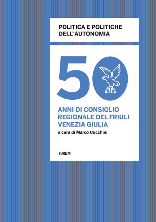 Politica e politiche dell'autonomia. 50 anni di consiglio regionale in Friuli Venezia Giulia - copertina