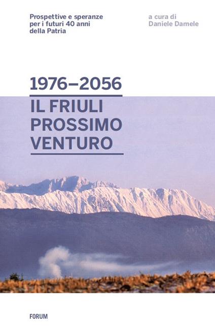 Dal 1976 al 2056: il Friuli prossimo venturo. Prospettive e speranze per i futuri 40 anni della patria - copertina