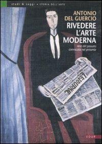 Rivedere l'arte moderna. Arte del passato convocata nel presente - Antonio Del Guercio - copertina