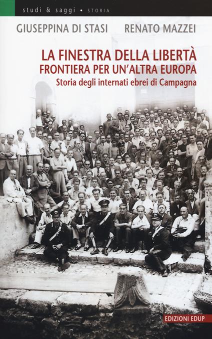 La finestra della libertà. Frontiera per un'altra Europa. Storie degli internati ebrei di Campagna - Giuseppina Di Stasi,Renato Mazzei - copertina