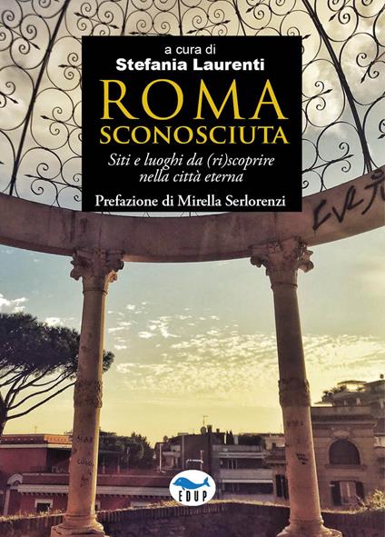 Roma sconosciuta. Siti e luoghi da (ri)scoprire nella città eterna - copertina