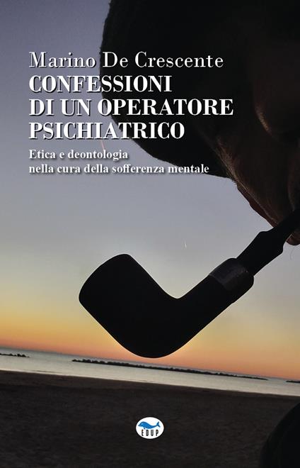 Confessioni di un operatore psichiatrico. Etica e deontologia nella cura della sofferenza mentale - Marino De Crescente - copertina