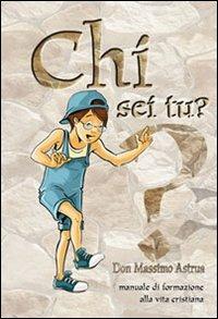 Chi sei tu? Manuale di formazione alla vita cristiana - Massimo Astrua - copertina