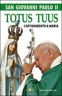 San Giovanni Paolo II. Totus tuus. L'affidamento a Maria - Krzysztof Mroczek - copertina