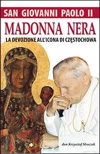 San Giovanni Paolo II. Madonna nera. La devozione all'icona di Czestochowa - Krzysztof Mroczek - copertina
