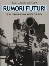 Rumori futuri. Studi e immagini sulla musica futurista - Daniele Lombardi,Carlo Piccardi - copertina
