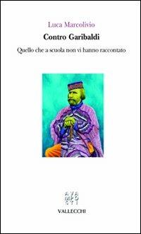 Contro Garibaldi. Quello che a scuola non vi hanno raccontato - Luca Marcolivio - copertina