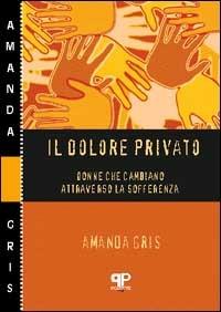 Il dolore privato. Donne che cambiano attraverso la sofferenza - Amanda Gris - copertina