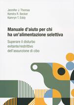 Manuale d'aiuto per chi ha un'alimentazione selettiva. Superare il disturbo evitante/restrittivo dell’assunzione di cibo