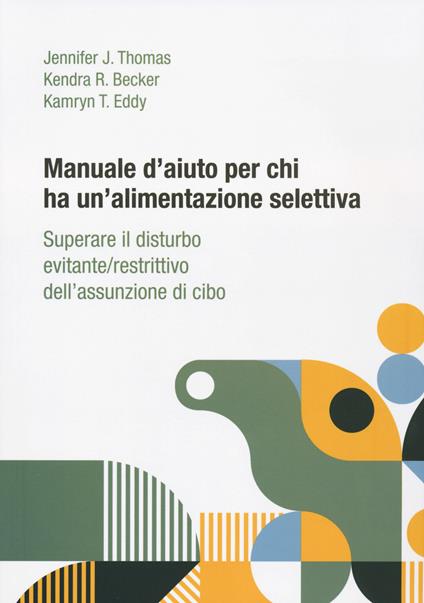 Manuale d'aiuto per chi ha un'alimentazione selettiva. Superare il disturbo evitante/restrittivo dell’assunzione di cibo - Jennifer J. Thomas,Kendra R. Becker,Kamryn T. Eddy - copertina