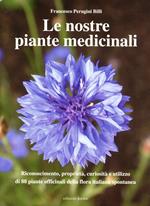 Le nostre piante medicinali. Riconoscimento, proprietà, curiosità e utilizzo di 80 piante officinali della flora italiana spontanea