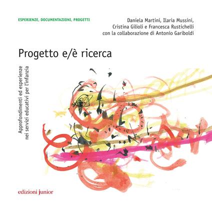 Progetto e/è ricerca. Approfondimenti ed esperienze nei servizi educativi per l'infanzia. Con QR Code per contenuti digitali - Daniela Martini,Ilaria Mussini,Cristina Gilioli - copertina