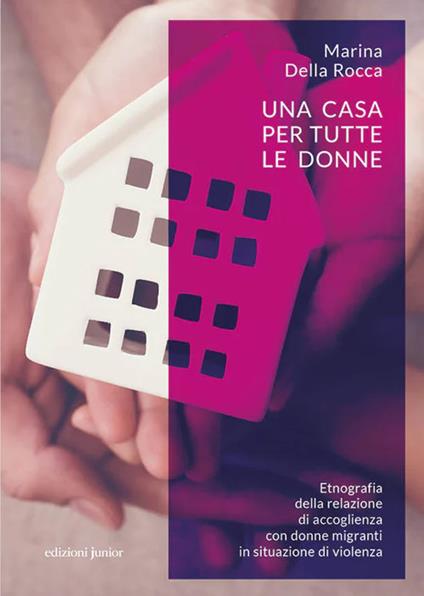 Una casa per tutte le donne. Etnografia della relazione di accoglienza con donne migranti in situazione di violenza - Marina Della Rocca - copertina