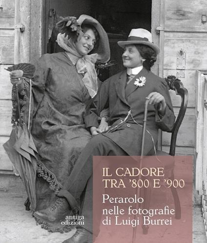 Il Cadore tra '800 e '900. Perarolo nelle fotografie di Luigi Burrei. Ediz. illustrata - Elena Maierotti - copertina