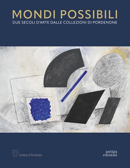 Mondi possibili. Due secoli d'arte dalle collezioni di Pordenone. Catalogo della mostra (Pordenone, 10 settembre 2023-28 gennaio 2024). Ediz. a colori - copertina