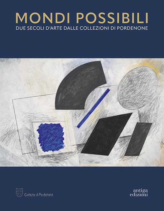 Mondi possibili. Due secoli d'arte dalle collezioni di Pordenone. Catalogo della mostra (Pordenone, 10 settembre 2023-28 gennaio 2024). Ediz. a colori - copertina