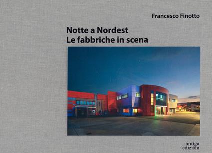 Notte a nordest. Le fabbriche in scena - Francesco Finotto - copertina