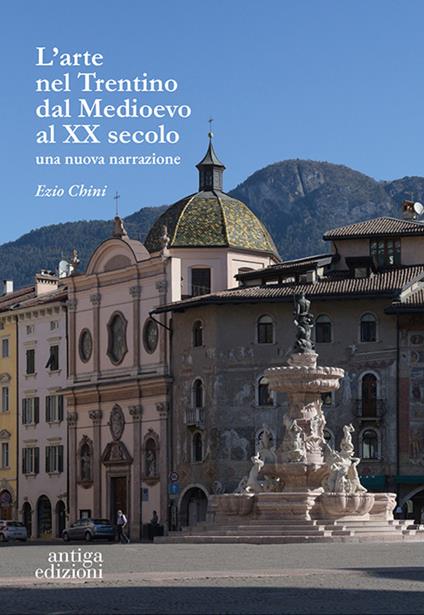 L'arte nel Trentino dal Medioevo al secolo XX. Una nuova narrazione - Ezio Chini - copertina