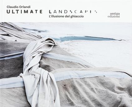 Claudio Orlandi. Ultimate landscapes. L'illusione del ghiaccio. Ediz. illustrata - copertina