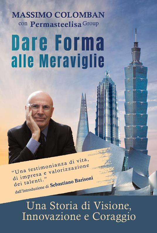 Dare forma alle meraviglie. Una storia di visione, innovazione e coraggio - Massimo Colomban - copertina