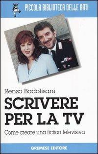 Scrivere per la TV. Come creare una fiction televisiva - Renzo Badolisani - copertina