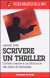 Scrivere un thriller. Come creare e pubblicare un libro di successo - André Jute - copertina