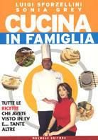 Cucina in famiglia. Tutte le ricette che avete visto in Tv e... tante altre - Luigi Sforzellini,Sonia Grey - copertina