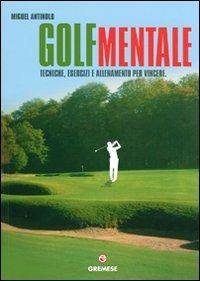 Golf mentale. Tecniche, esercizi e allenamento per vincere. Ediz. illustrata - Miguel Antinolo - copertina