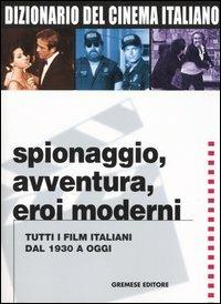 Dizionario del cinema italiano. Spionaggio, avventura, eroi moderni. Tutti i film italiani dal 1930 a oggi - copertina