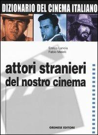 Dizionario del cinema italiano. Vol. 4: Attori stranieri del nostro cinema. - Enrico Lancia,Fabio Melelli - 2