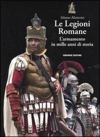 Le legioni romane. L'armamento in mille anni di storia - Silvano Mattesini - copertina