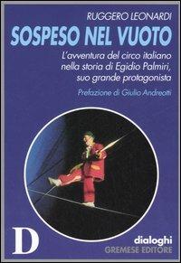 Sospeso nel vuoto. L'avventura del circo italiano nella storia di Egidio Palmiri, suo grande protagonista - Ruggero Leonardi - copertina