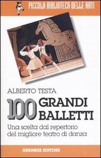 100 grandi balletti. Una scelta dal repertorio del migliore teatro di danza - Alberto Testa - copertina