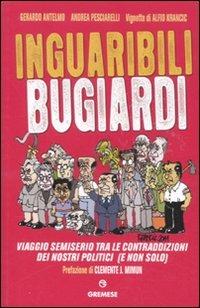 Inguaribili bugiardi. Viaggio semiserio tra le contraddizioni dei nostri politici (e non solo) - Gerardo Antelmo,Andrea Pesciarelli - copertina