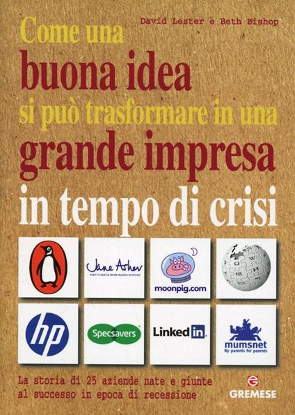 Come una buona idea si può trasformare in una grande impresa in tempo di crisi. La storia di 25 aziende nate e giunte al successo in epoca di recessione - David Lester,Beth Bishop - copertina